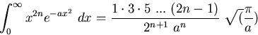 \begin{displaymath}
\int_{0}^{\infty} x^{2n}e^{-ax^2}~dx = \frac{1 \cdot 3 \cdot
5~...~(2n-1)}{2^{n+
1}~a^n}
~\sqrt(\frac{\pi}{a})
\end{displaymath}