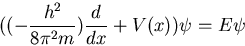 \begin{displaymath}
((-\frac{h^2}{8 \pi^2 m}) \frac{d}{dx} + V(x) )\psi = E \psi
\end{displaymath}